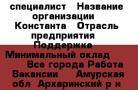 IT-специалист › Название организации ­ Константа › Отрасль предприятия ­ Поддержка › Минимальный оклад ­ 20 000 - Все города Работа » Вакансии   . Амурская обл.,Архаринский р-н